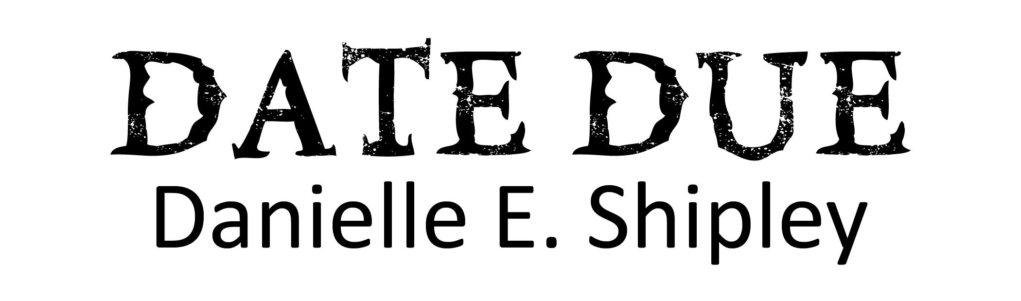 Date Due by Danielle E. Shipley